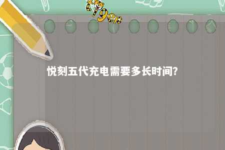 悦刻五代充电需要多长时间？ 